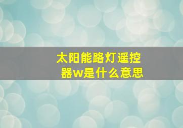 太阳能路灯遥控器w是什么意思