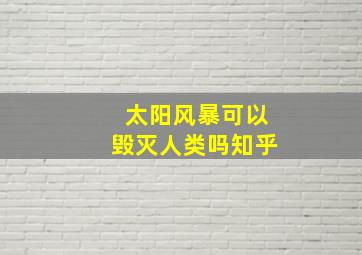 太阳风暴可以毁灭人类吗知乎