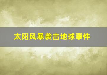 太阳风暴袭击地球事件