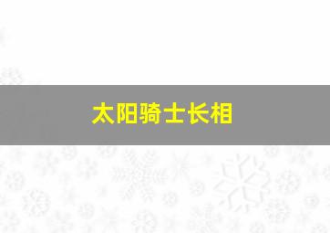 太阳骑士长相