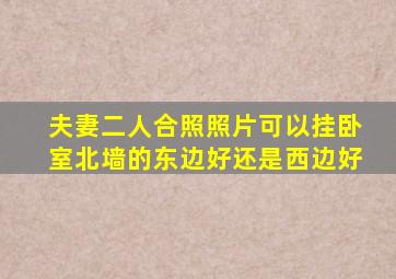 夫妻二人合照照片可以挂卧室北墙的东边好还是西边好