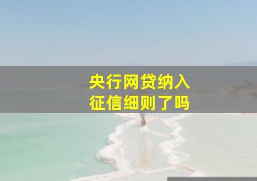 央行网贷纳入征信细则了吗