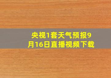 央视1套天气预报9月16日直播视频下载