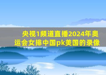 央视1频道直播2024年奥运会女排中国pk美国的录像