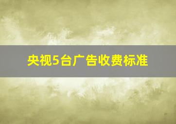 央视5台广告收费标准