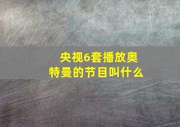 央视6套播放奥特曼的节目叫什么