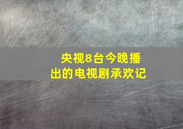 央视8台今晚播出的电视剧承欢记