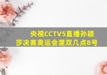 央视CCTV5直播孙颖莎决赛奥运会混双几点8号