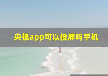 央视app可以投屏吗手机