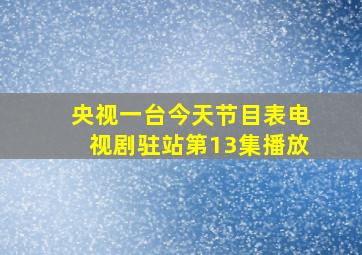 央视一台今天节目表电视剧驻站第13集播放