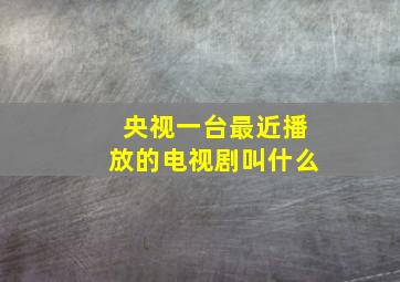 央视一台最近播放的电视剧叫什么