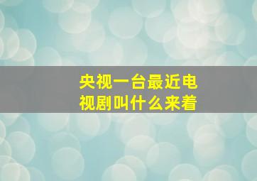 央视一台最近电视剧叫什么来着