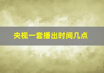 央视一套播出时间几点