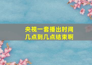 央视一套播出时间几点到几点结束啊