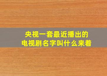 央视一套最近播出的电视剧名字叫什么来着