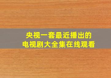 央视一套最近播出的电视剧大全集在线观看