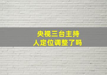 央视三台主持人定位调整了吗