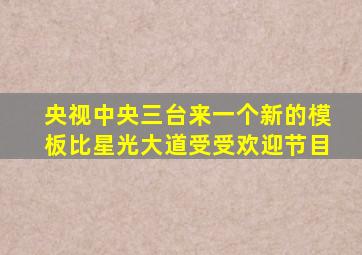 央视中央三台来一个新的模板比星光大道受受欢迎节目