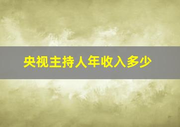 央视主持人年收入多少