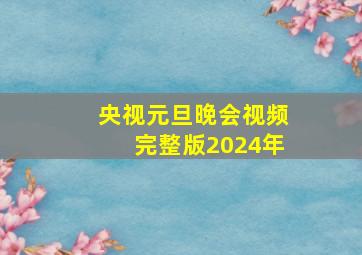 央视元旦晚会视频完整版2024年