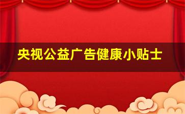 央视公益广告健康小贴士