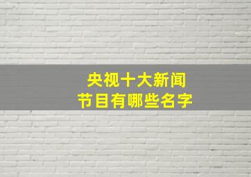 央视十大新闻节目有哪些名字