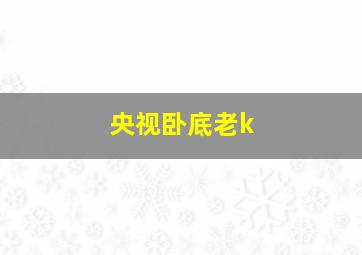 央视卧底老k