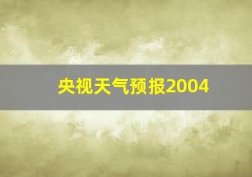 央视天气预报2004