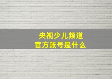 央视少儿频道官方账号是什么