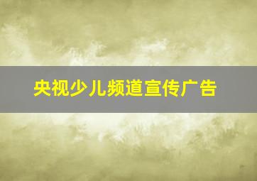 央视少儿频道宣传广告