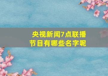 央视新闻7点联播节目有哪些名字呢