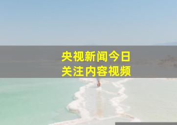 央视新闻今日关注内容视频