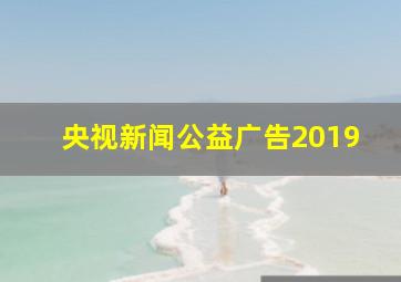 央视新闻公益广告2019