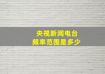 央视新闻电台频率范围是多少