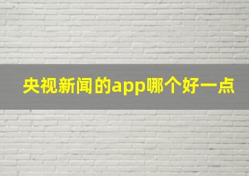 央视新闻的app哪个好一点