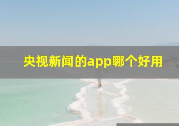 央视新闻的app哪个好用