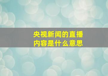 央视新闻的直播内容是什么意思