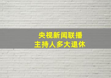 央视新闻联播主持人多大退休