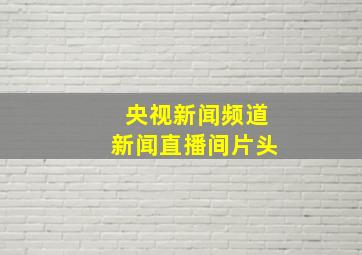 央视新闻频道新闻直播间片头