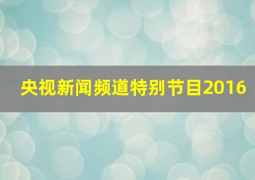 央视新闻频道特别节目2016