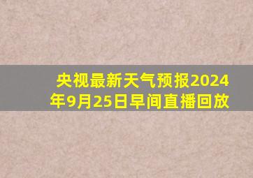 央视最新天气预报2024年9月25日早间直播回放