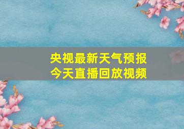 央视最新天气预报今天直播回放视频