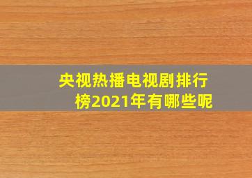 央视热播电视剧排行榜2021年有哪些呢