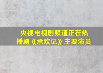 央视电视剧频道正在热播剧《承欢记》主要演员