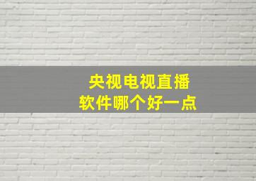 央视电视直播软件哪个好一点