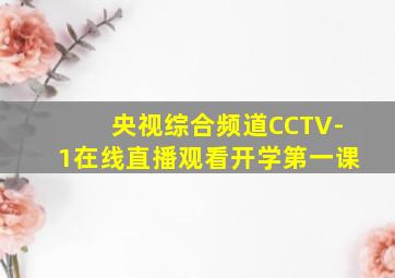 央视综合频道CCTV-1在线直播观看开学第一课