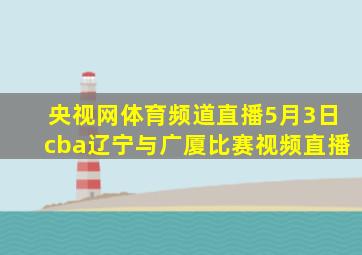 央视网体育频道直播5月3日cba辽宁与广厦比赛视频直播