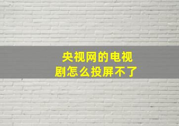 央视网的电视剧怎么投屏不了