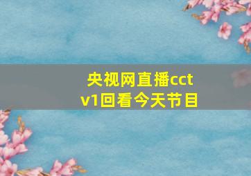 央视网直播cctv1回看今天节目