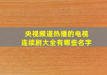 央视频道热播的电视连续剧大全有哪些名字